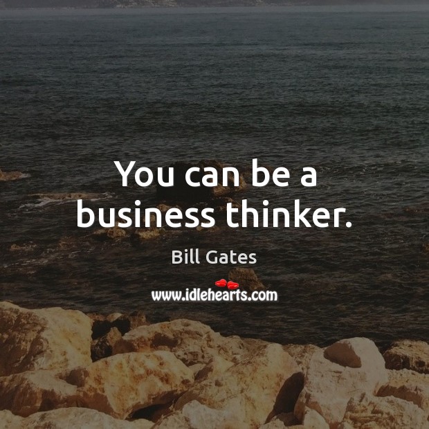 You can be a business thinker. Bill Gates Picture Quote