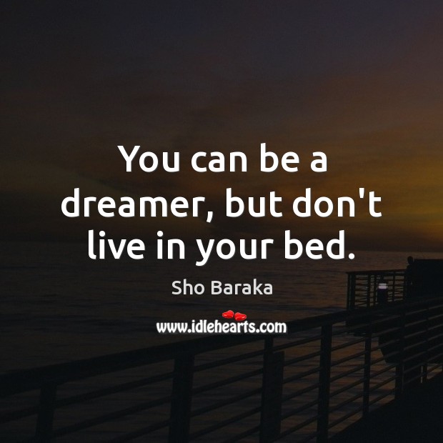 You can be a dreamer, but don’t live in your bed. Sho Baraka Picture Quote