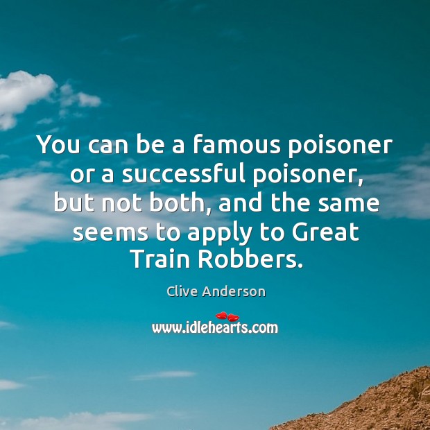 You can be a famous poisoner or a successful poisoner, but not both, and the same Image