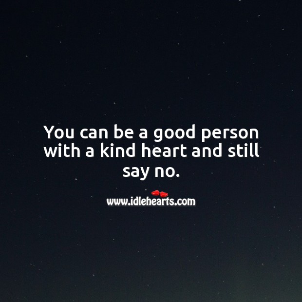 You can be a good person with a kind heart and still say no. Image