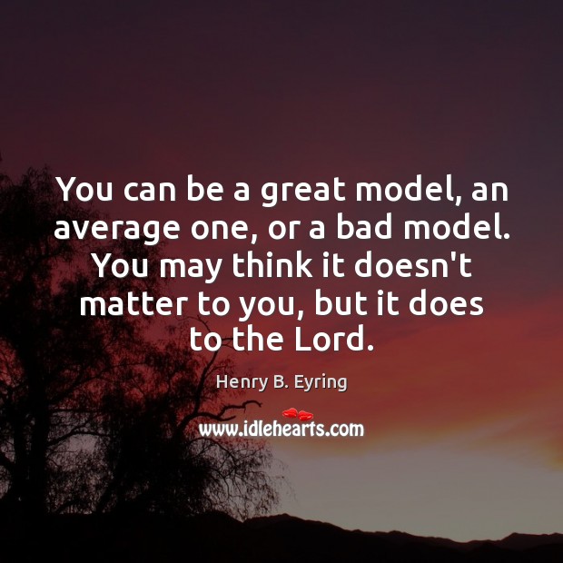 You can be a great model, an average one, or a bad Henry B. Eyring Picture Quote