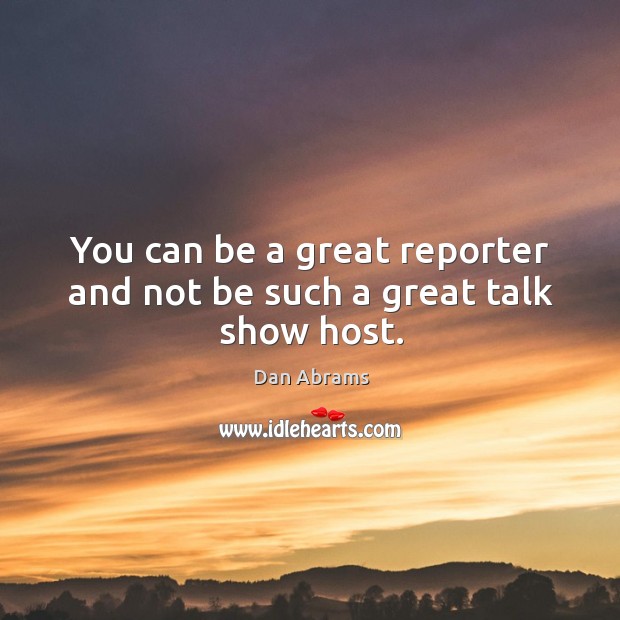 You can be a great reporter and not be such a great talk show host. Dan Abrams Picture Quote