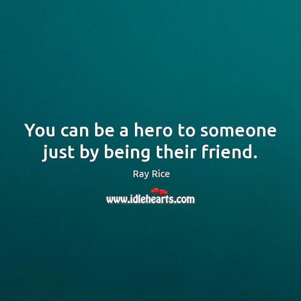 You can be a hero to someone just by being their friend. Ray Rice Picture Quote