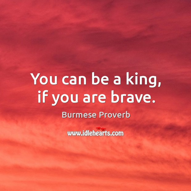 You can be a king, if you are brave. Burmese Proverbs Image