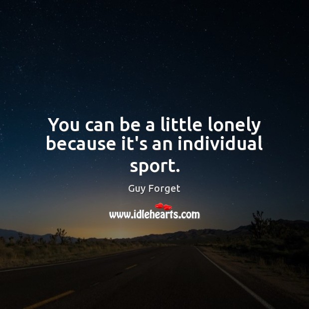 You can be a little lonely because it’s an individual sport. Guy Forget Picture Quote