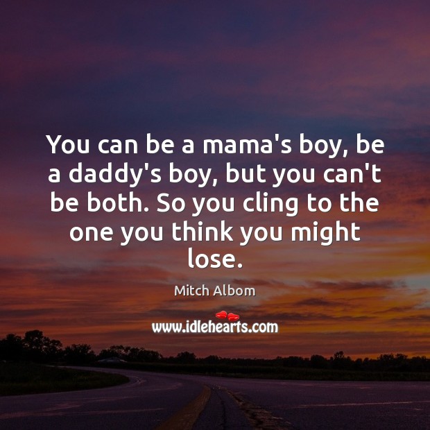 You can be a mama’s boy, be a daddy’s boy, but you Mitch Albom Picture Quote