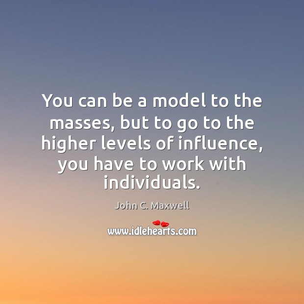 You can be a model to the masses, but to go to John C. Maxwell Picture Quote
