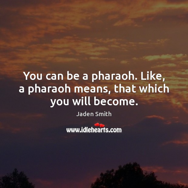 You can be a pharaoh. Like, a pharaoh means, that which you will become. Jaden Smith Picture Quote