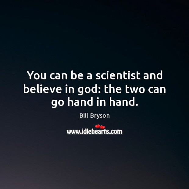 You can be a scientist and believe in God: the two can go hand in hand. Bill Bryson Picture Quote