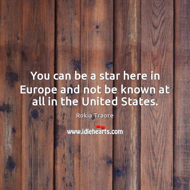 You can be a star here in Europe and not be known at all in the United States. Image