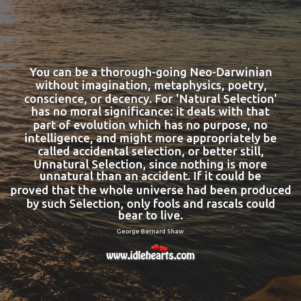 You can be a thorough-going Neo-Darwinian without imagination, metaphysics, poetry, conscience, or 