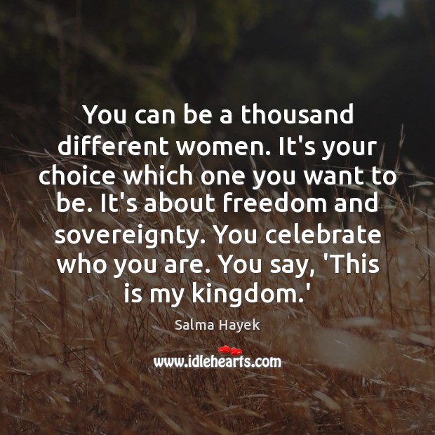 You can be a thousand different women. It’s your choice which one Salma Hayek Picture Quote