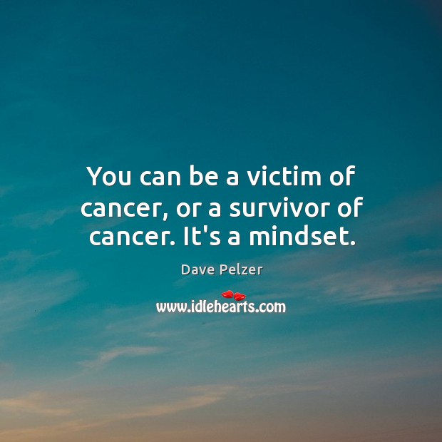 You can be a victim of cancer, or a survivor of cancer. It’s a mindset. Dave Pelzer Picture Quote