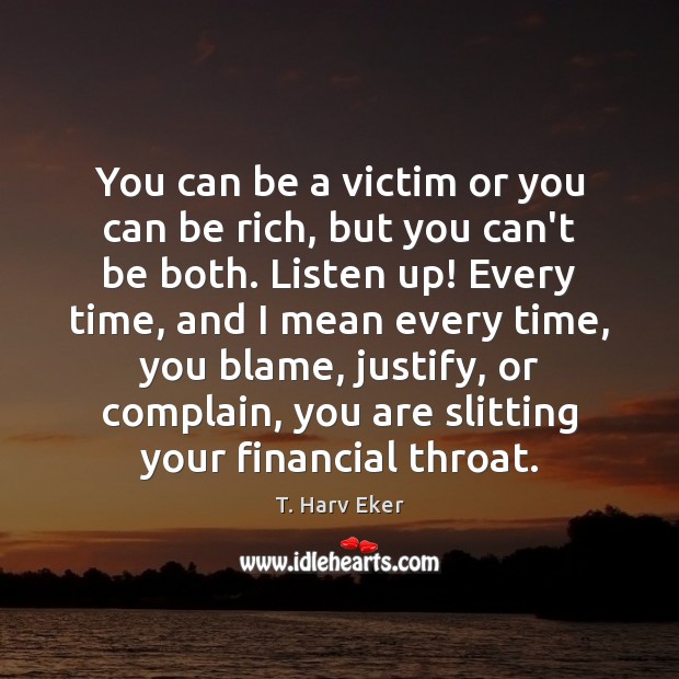 You can be a victim or you can be rich, but you T. Harv Eker Picture Quote
