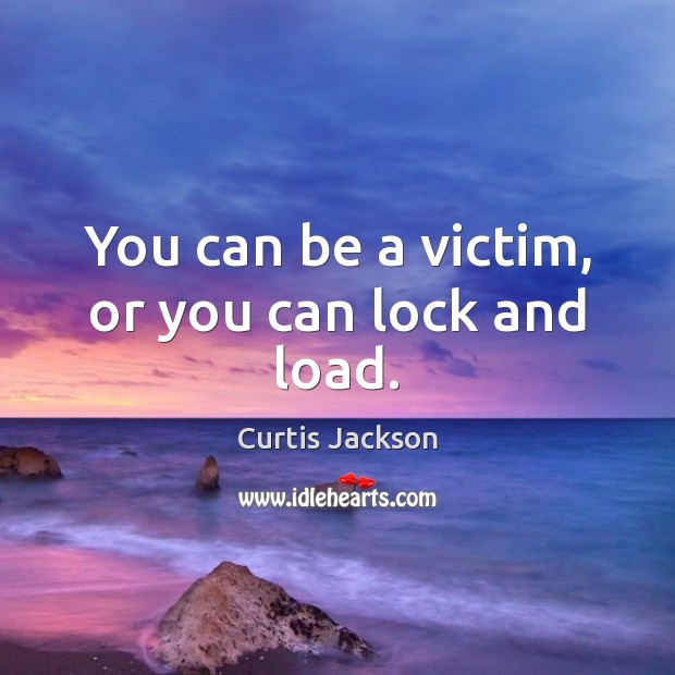 You can be a victim, or you can lock and load. Curtis Jackson Picture Quote