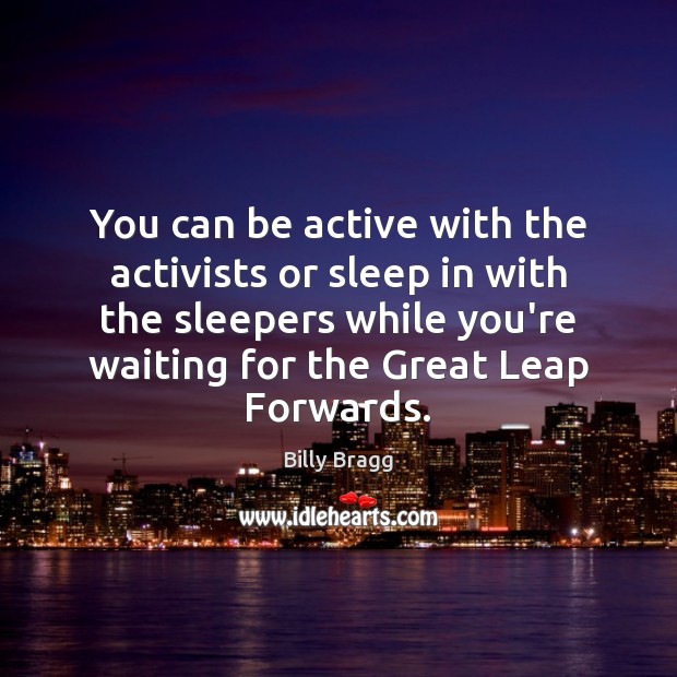 You can be active with the activists or sleep in with the Image