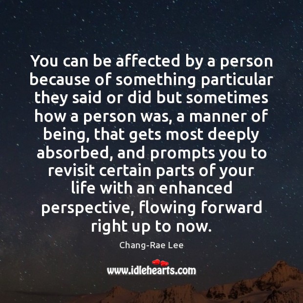 You can be affected by a person because of something particular they Chang-Rae Lee Picture Quote