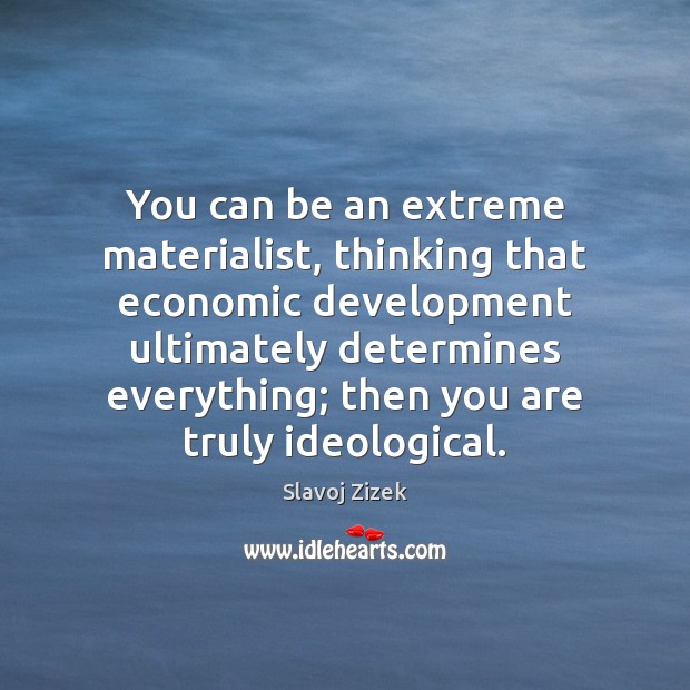 You can be an extreme materialist, thinking that economic development ultimately determines Slavoj Zizek Picture Quote