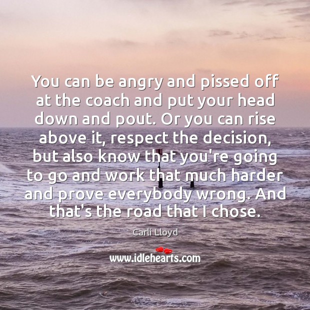 You can be angry and pissed off at the coach and put Image