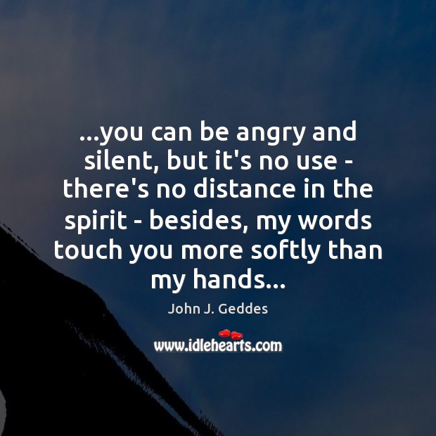 …you can be angry and silent, but it’s no use – there’s John J. Geddes Picture Quote