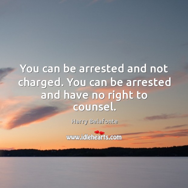 You can be arrested and not charged. You can be arrested and have no right to counsel. Harry Belafonte Picture Quote