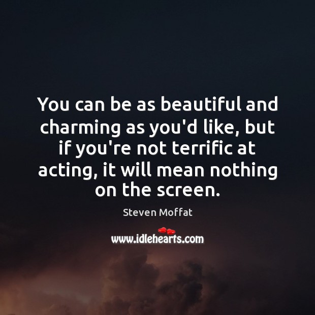 You can be as beautiful and charming as you’d like, but if Steven Moffat Picture Quote