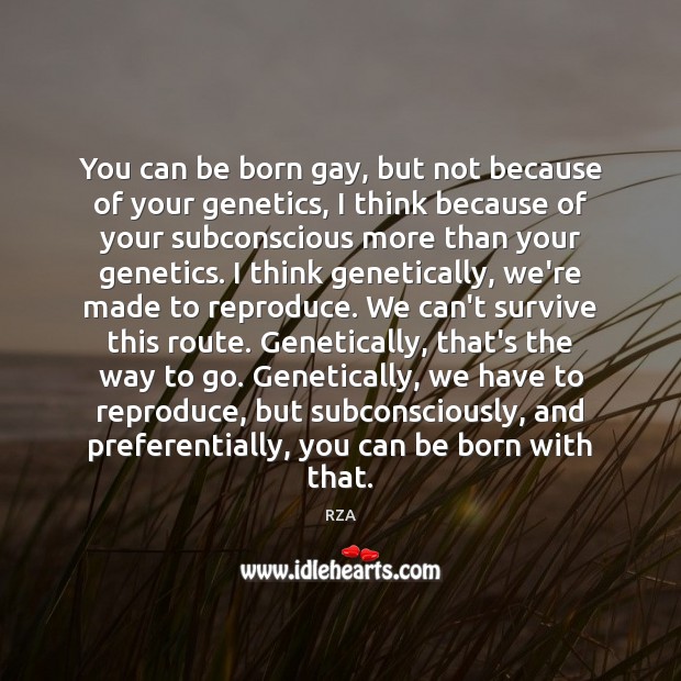 You can be born gay, but not because of your genetics, I RZA Picture Quote
