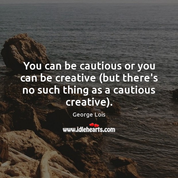 You can be cautious or you can be creative (but there’s no George Lois Picture Quote
