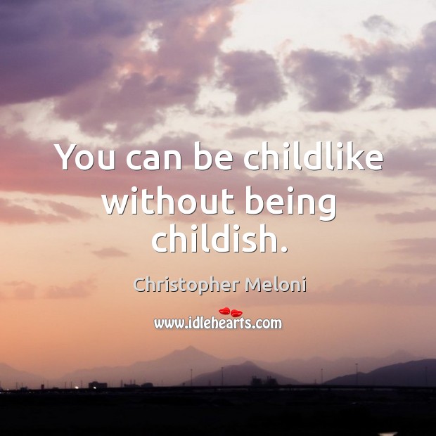 You can be childlike without being childish. Image