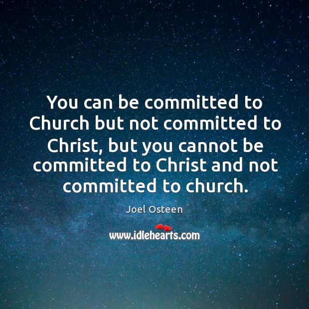 You can be committed to church but not committed to christ, but you cannot be committed to christ and not committed to church. Joel Osteen Picture Quote