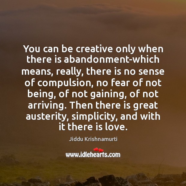 You can be creative only when there is abandonment-which means, really, there Jiddu Krishnamurti Picture Quote