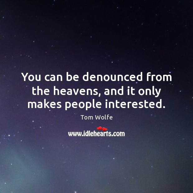 You can be denounced from the heavens, and it only makes people interested. Tom Wolfe Picture Quote