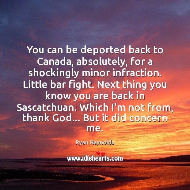 You can be deported back to Canada, absolutely, for a shockingly minor Image