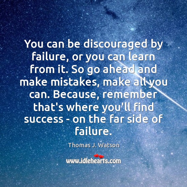 You can be discouraged by failure, or you can learn from it. Thomas J. Watson Picture Quote