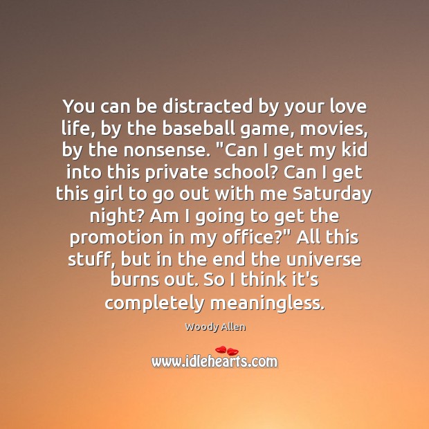 You can be distracted by your love life, by the baseball game, Woody Allen Picture Quote