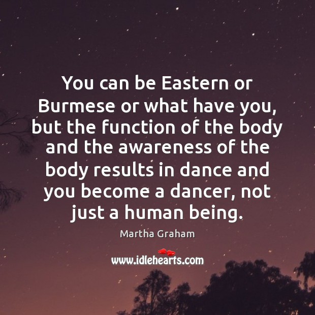 You can be Eastern or Burmese or what have you, but the Martha Graham Picture Quote