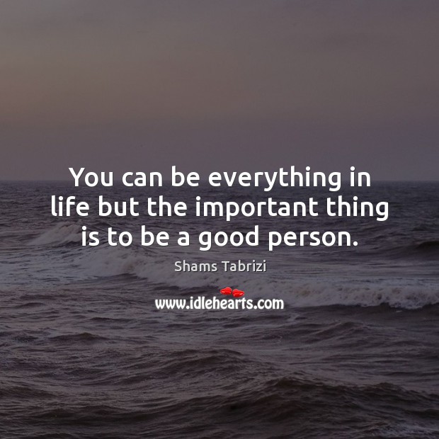 You can be everything in life but the important thing is to be a good person. 
