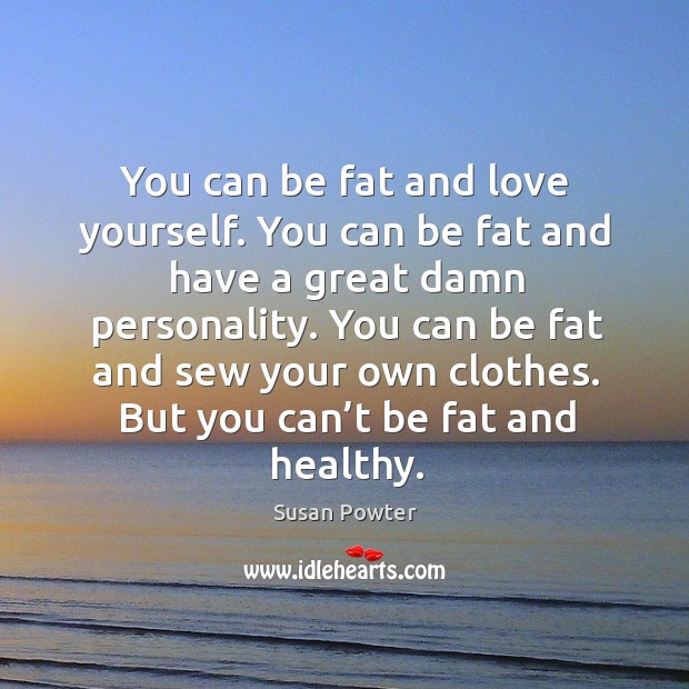 You can be fat and love yourself. You can be fat and have a great damn personality. Susan Powter Picture Quote