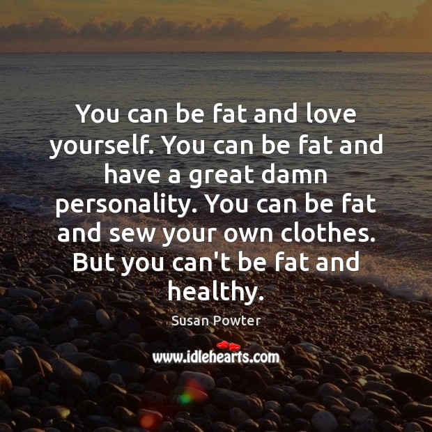 You can be fat and love yourself. You can be fat and Susan Powter Picture Quote