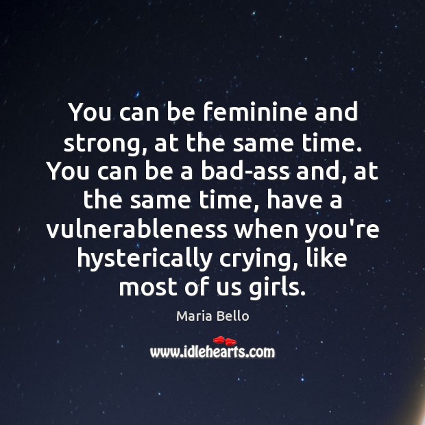You can be feminine and strong, at the same time. You can Maria Bello Picture Quote