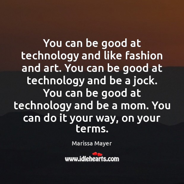 You can be good at technology and like fashion and art. You Marissa Mayer Picture Quote