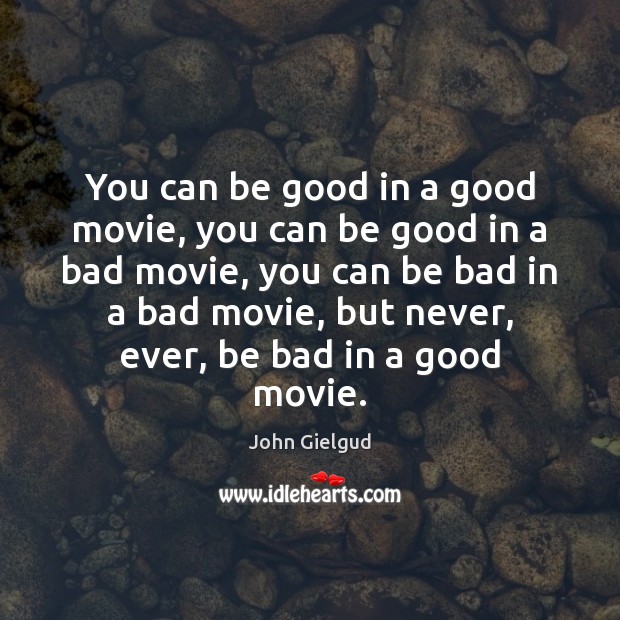 You can be good in a good movie, you can be good John Gielgud Picture Quote