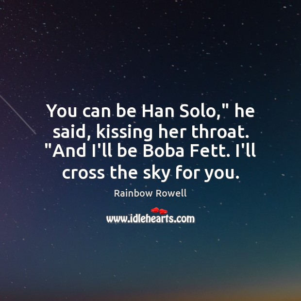 You can be Han Solo,” he said, kissing her throat. “And I’ll Rainbow Rowell Picture Quote