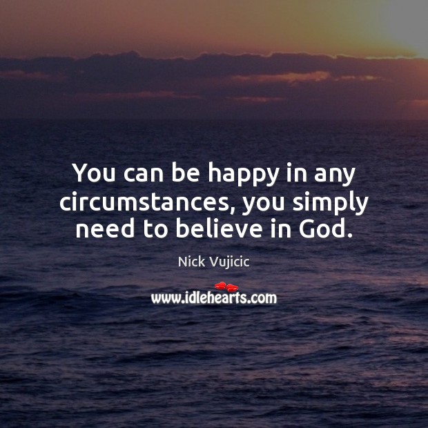 You can be happy in any circumstances, you simply need to believe in God. Image