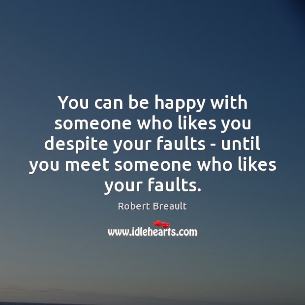 You can be happy with someone who likes you despite your faults Image