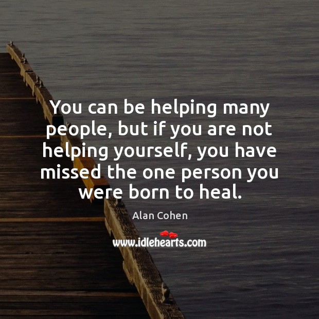 You can be helping many people, but if you are not helping Alan Cohen Picture Quote