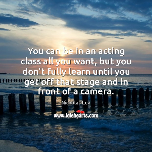 You can be in an acting class all you want, but you Nicholas Lea Picture Quote