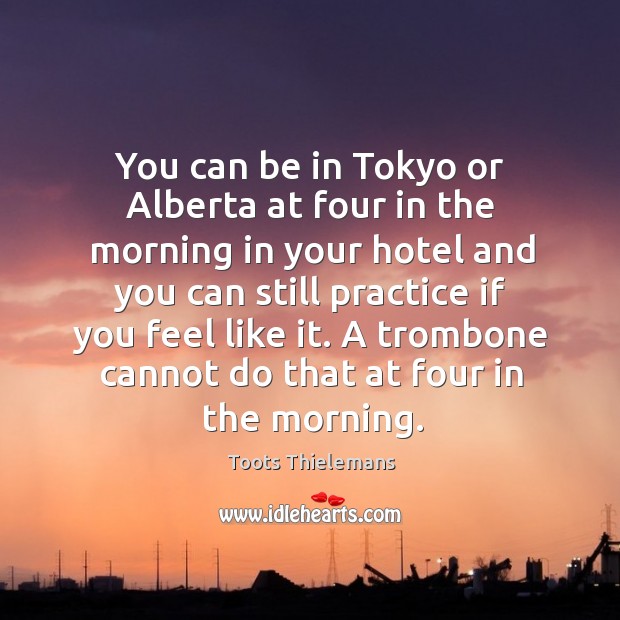 You can be in tokyo or alberta at four in the morning in your hotel and you can Toots Thielemans Picture Quote