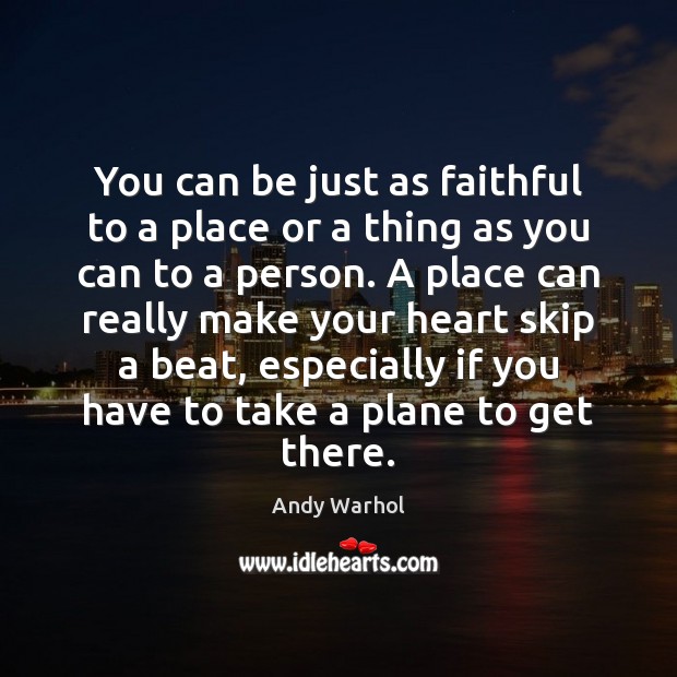You can be just as faithful to a place or a thing Andy Warhol Picture Quote