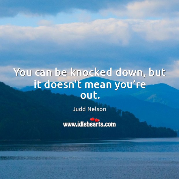 You can be knocked down, but it doesn’t mean you’re out. Judd Nelson Picture Quote